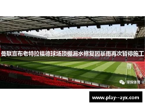 曼联宣布老特拉福德球场顶棚漏水修复因暴雨再次暂停施工