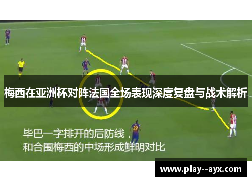 梅西在亚洲杯对阵法国全场表现深度复盘与战术解析